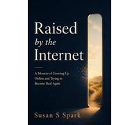 Raised by the Internet: A Memoir of Growing Up Online and Trying to Become Real Again