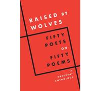 Raised by Wolves: Fifty Poets on Fifty Poems, a Graywolf Anthology