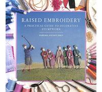 Raised Embroidery: A Practical Guide to Decorative Stumpwork