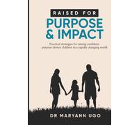RAISED FOR PURPOSE AND IMPACT: Practical strategies for raising confident, purpose-driven children in a rapidly changing world.
