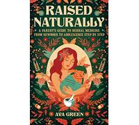 Raised Naturally: A Parent's Guide to Herbal Medicine From Newborn to Adolescence Step by Step