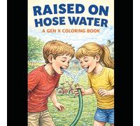 Raised on Hose Water A Gen X Coloring Book: Gen X Nostalgia Coloring Book for Adults 80s Childhood Memories, Retro Activities, Stress Relief and Relaxation