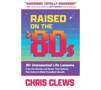 Raised on the '80s: 30+ Unexpected Life Lessons from the Movies and Music That Defined Pop Culture's Most Excellent Decade (The Ultimate Essential Work & Life Lessons from '80s Pop Culture)