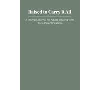Raised to Carry It All: A Prompt Journal for Adults Dealing with Toxic Parentification