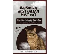 RAISING A AUSTRALIAN MIST CAT: Everything You Need to Know to Keep an Australian Mist Cat as a Pet