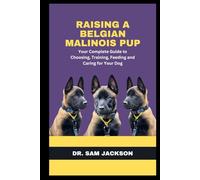 Raising a Belgian Malinois Pup: Your Complete Guide to Choosing, Training, Feeding and Caring for Your Dog (The Surprising Truths About Your Pets-Everything You Need to Know in Detail)