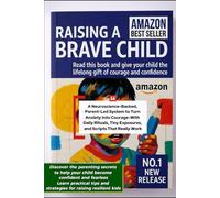 Raising a Brave Child: A Neuroscience-Backed, Parent-Led System to Turn Anxiety Into Courage - With Daily Rituals, Tiny Exposures, and Scripts That Really Work