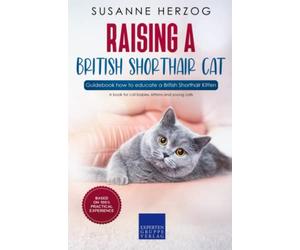 Raising a British Shorthair Cat - Guidebook how to educate a British Shorthair Kitten: A book for cat babies, kittens and young cats