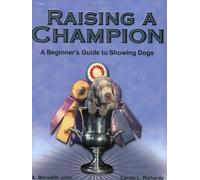 Raising a Champion : A Beginner's Guide to Showing Dogs