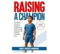 RAISING A CHAMPION: THE BUSY PARENT’S GUIDE TO SUPPORTING YOUR YOUNG ATHLETE AND FINDING TIME FOR YOU