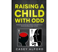 Raising a Child With ODD: Step-by-step Guide on How to Raise an ODD Child to Live a Normal Life Without Losing Your Mind