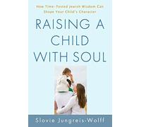 Raising a Child with Soul: How Time-Tested Jewish Wisdom Can Shape Your Child's Character