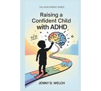Raising a Confident Child with ADHD: A Parent’s Guide to School Success, Emotional Skills, and Building Meaningful Friendships (The ADHD Parenting Series)