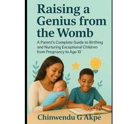 Raising a Genius from the Womb: A parent's complete guide to birthing and nurturing exceptional children from pregnancy to age 10