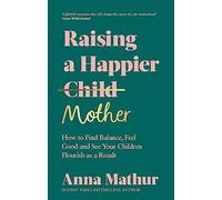 Raising A Happier Mother: How to Find Balance, Feel Good and See Your Children Flourish as a Result. (Hardback) - Anna Mathur Book