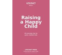 Raising a Happy Child: 40 everyday tips for joyful, resilient kids (The Lifecraft Series)