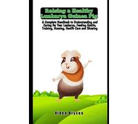 Raising a Healthy Lunkarya Guinea Pig: A Complete Handbook to Understanding and Caring for Your Lunkarya, Feeding Habits, Training, Housing, Health Care and Showing