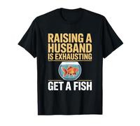 Raising a Husband Is Exhausting - Get a Fish T-Shirt