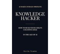 Raising A Knowledge Hacker: Build your child’s cognitive edge in the age of AI