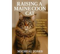 RAISING A MAINE COON CAT: The Ultimate Guide to Caring for, Bonding with, and Loving America’s Gentle Giant