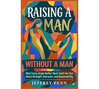 Raising a Man Without a Man: What Every Single Mother Must Teach Her Son About Strength, Character, and Responsibility