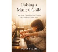Raising a Musical Child: How Parents Can Build Discipline, Creativity, and Lifelong Love Through Music (The Conscious Parent’s Guide to Musical Excellence)