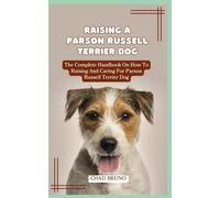 RAISING A PARSON RUSSELL TERRIER DOG: The Complete Handbook On How To Raising And Caring For Parson Russell Terrier Dog