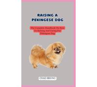 RAISING A PEKINGESE DOG: The Complete Handbook On How To Raising And Caring For Pekingese Dog