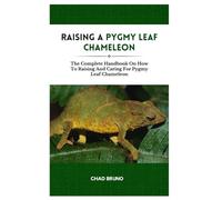 RAISING A PYGMY LEAF CHAMELEON: The Complete Handbook On How To Raising And Caring For Pygmy Leaf Chameleon