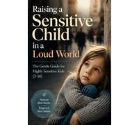 Raising a Sensitive Child in a Loud World: The Gentle Guide for Highly Sensitive Kids