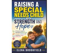 Raising a Special Needs Child with Strength and Hope: A Parent’s Guide to Navigating Medical Care, Therapies, School, and Building a Happy Family Life