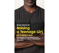 Raising a Teenage Daughter as a Single Dad: The Roller Coaster Ride With My Self-Obsessed, Moody and Defiant Daughter
