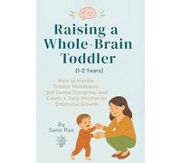 Raising a Whole-Brain Toddler (1-2 Years): How to Handle Toddler Meltdowns, Set Gentle Discipline, and Create a Daily Rhythm for Emotional Growth (Raising a Whole-Brain Child)