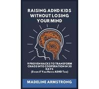 Raising ADHD Kids Without Losing Your Mind: 9 Proven Hacks to Transform Chaos into Cooperation in 30 Days (Even if You Have ADHD Too)