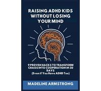 Raising ADHD Kids Without Losing Your Mind: 9 Proven Hacks to Transform Chaos into Cooperation in 30 Days (Even if You Have ADHD Too)