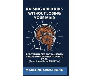 Raising ADHD Kids Without Losing Your Mind: 9 Proven Hacks to Transform Chaos into Cooperation in 30 Days (Even if You Have ADHD Too)