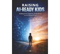 Raising AI-Ready Kids: How Parents Can Teach Children to Think, Learn, and Thrive in the Age of Artificial Intelligence