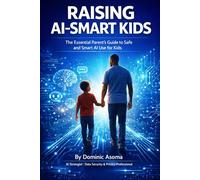 Raising AI-Smart Kids: The Essential Parent’s Guide to Safe and Smart AI Use for Kids, Digital Safety, Privacy Protection, and Teaching Children Responsible Technology Habits