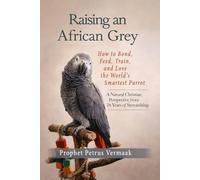 Raising an African Grey: How to Bond, Feed, Train, and Love the World’s Smartest Parrot