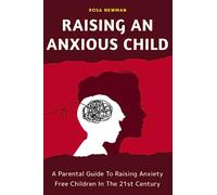 Raising An Anxious Child: A Parental Guide To Raising Anxiety Free Children In The 21st Century