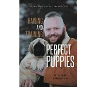 Raising and Training Perfect Puppies: The Missing Secret to Success