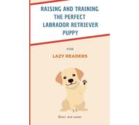 Raising and training the perfect Labrador retriever puppy for Lazy Readers: Your kids complete guide to caring for their lab puppies (colorful pictures) (Too Long, Didn't Read)