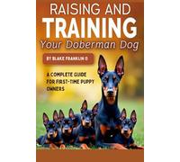 Raising And Training Your Doberman Dog: A Complete Guide For First-Time Puppy Owners (Complete Puppy Training Blueprint Series)