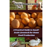 Raising Backyard Animals: A Practical Guide to Small-Scale Livestock for Home Food Production