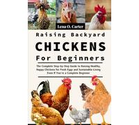 Raising Backyard Chickens For Beginners: The Complete Step-By-Step Guide To Raising Healthy, Happy Chickens For Fresh Eggs And Sustainable Living Even If You’re A Complete Beginner