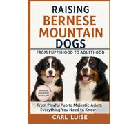 RAISING BERNESE MOUNTAIN DOGS FROM PUPPYHOOD TO ADULTHOOD: From Playful Pup to Majestic Adult: Everything You Need to Know