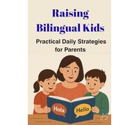 Raising Bilingual Kids: Practical Daily Strategies for Parents: 5-Minute Routines, Play Scripts, Screen-Smart Input & School-Night Hacks for Growing Two Languages at Home