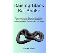 Raising Black Rat Snake: A Comprehensive Guide For Novices On How To Nurture, Care For, And Form Bonds With Your Vibrant Black Rat Snake