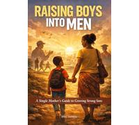 Raising Boys Into Men: A Practical Guide for Single Mothers (African-Context + Universal)
