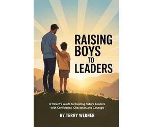 RAISING BOYS TO LEADERS: A Parent’s Guide to Building Future Leaders